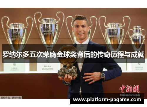 罗纳尔多五次荣膺金球奖背后的传奇历程与成就
