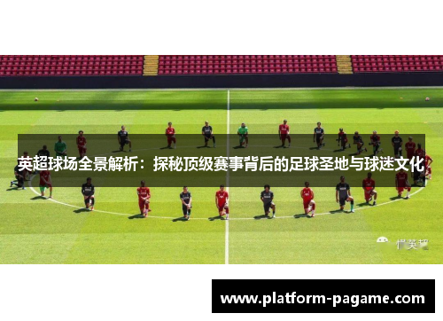 英超球场全景解析:探秘顶级赛事背后的足球圣地与球迷文化 英超球场全景解析:探秘顶级赛事背后的足球圣地与球迷文化