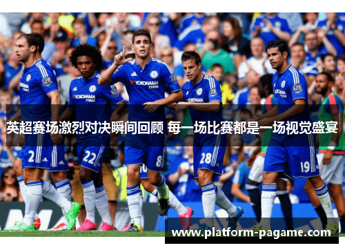 英超赛场激烈对决瞬间回顾 每一场比赛都是一场视觉盛宴
