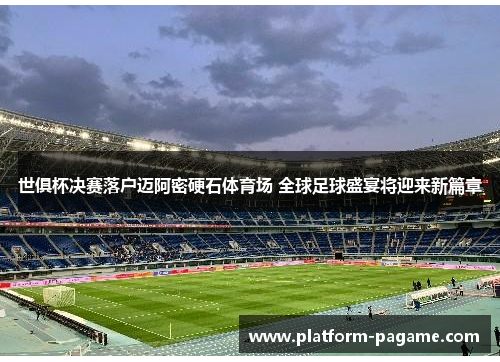 世俱杯决赛落户迈阿密硬石体育场 全球足球盛宴将迎来新篇章