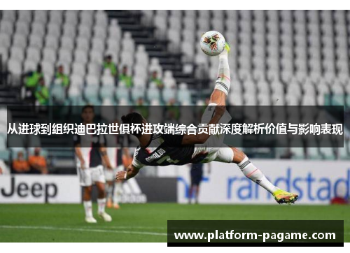 从进球到组织迪巴拉世俱杯进攻端综合贡献深度解析价值与影响表现 从进球到组织迪巴拉世俱杯进攻端综合贡献深度解析价值与影响表现