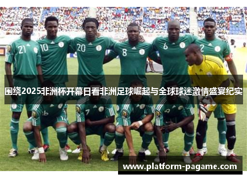 围绕2025非洲杯开幕日看非洲足球崛起与全球球迷激情盛宴纪实 围绕2025非洲杯开幕日看非洲足球崛起与全球球迷激情盛宴纪实