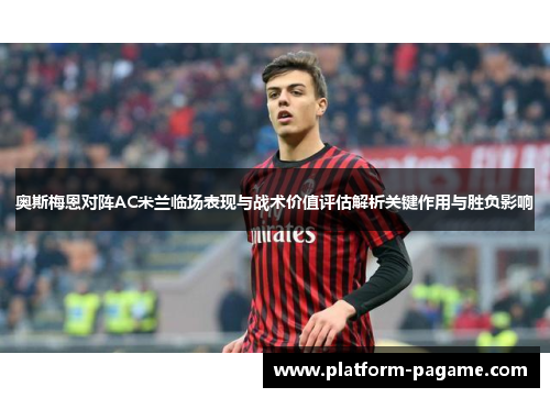 奥斯梅恩对阵AC米兰临场表现与战术价值评估解析关键作用与胜负影响 奥斯梅恩对阵AC米兰临场表现与战术价值评估解析关键作用与胜负影响