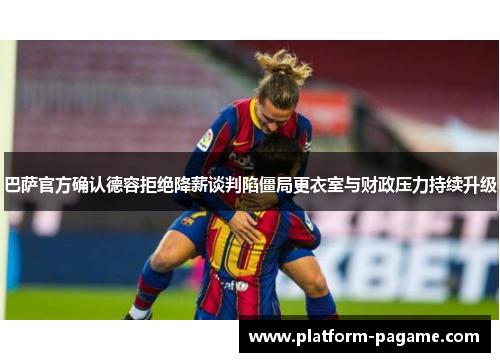 巴萨官方确认德容拒绝降薪谈判陷僵局更衣室与财政压力持续升级 巴萨官方确认德容拒绝降薪谈判陷僵局更衣室与财政压力持续升级