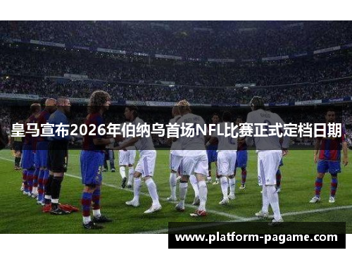 皇马宣布2026年伯纳乌首场NFL比赛正式定档日期 皇马宣布2026年伯纳乌首场NFL比赛正式定档日期