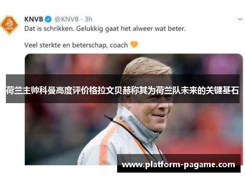 荷兰主帅科曼高度评价格拉文贝赫称其为荷兰队未来的关键基石 荷兰主帅科曼高度评价格拉文贝赫称其为荷兰队未来的关键基石