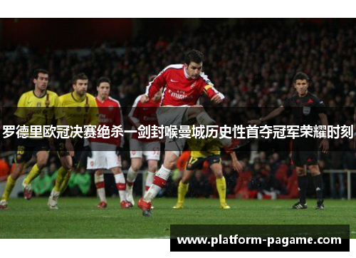 罗德里欧冠决赛绝杀一剑封喉曼城历史性首夺冠军荣耀时刻 罗德里欧冠决赛绝杀一剑封喉曼城历史性首夺冠军荣耀时刻