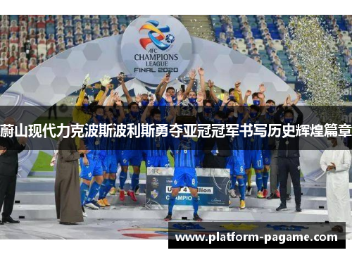 蔚山现代力克波斯波利斯勇夺亚冠冠军书写历史辉煌篇章