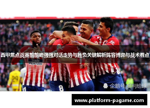 西甲焦点战赛前前瞻强强对话走势与胜负关键解析阵容博弈与战术看点 西甲焦点战赛前前瞻强强对话走势与胜负关键解析阵容博弈与战术看点