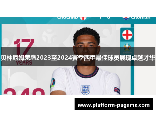贝林厄姆荣膺2023至2024赛季西甲最佳球员展现卓越才华 贝林厄姆荣膺2023至2024赛季西甲最佳球员展现卓越才华