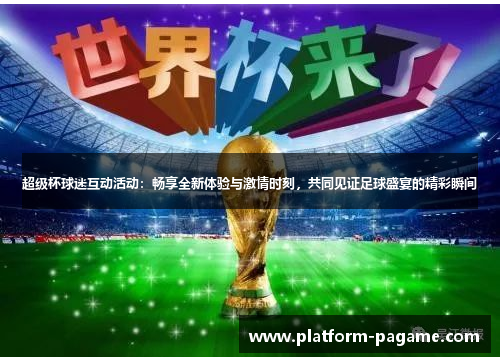 超级杯球迷互动活动:畅享全新体验与激情时刻,共同见证足球盛宴的精彩瞬间 超级杯球迷互动活动:畅享全新体验与激情时刻,共同见证足球盛宴的精彩瞬间