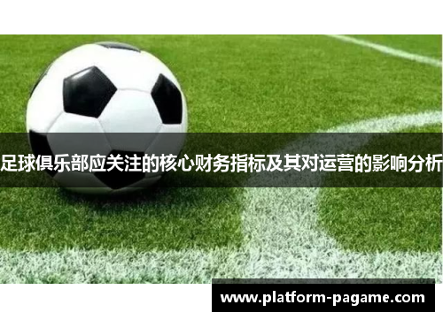 足球俱乐部应关注的核心财务指标及其对运营的影响分析