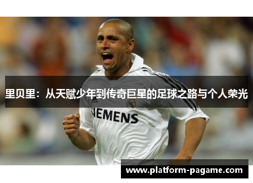 里贝里：从天赋少年到传奇巨星的足球之路与个人荣光