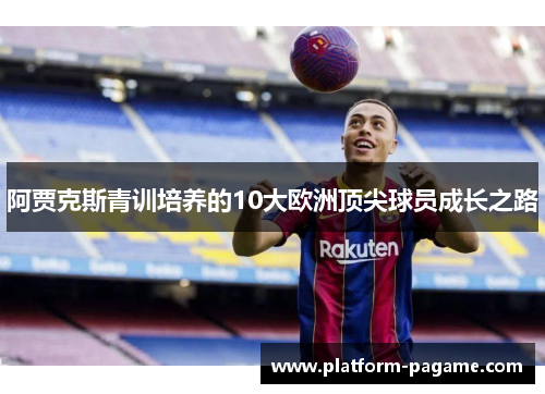阿贾克斯青训培养的10大欧洲顶尖球员成长之路