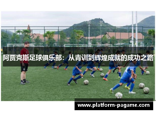 阿贾克斯足球俱乐部：从青训到辉煌成就的成功之路