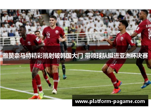 雅赞奈马特精彩挑射破韩国大门 带领球队挺进亚洲杯决赛