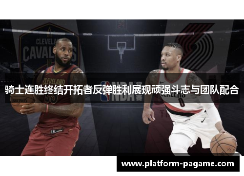 骑士连胜终结开拓者反弹胜利展现顽强斗志与团队配合