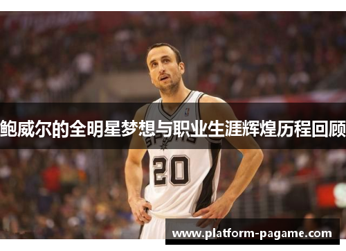 鲍威尔的全明星梦想与职业生涯辉煌历程回顾