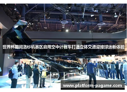 世界杯期间洛杉矶赛区启用空中计程车打造立体交通迎接球迷新体验 世界杯期间洛杉矶赛区启用空中计程车打造立体交通迎接球迷新体验