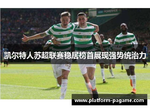 凯尔特人苏超联赛稳居榜首展现强势统治力 凯尔特人苏超联赛稳居榜首展现强势统治力