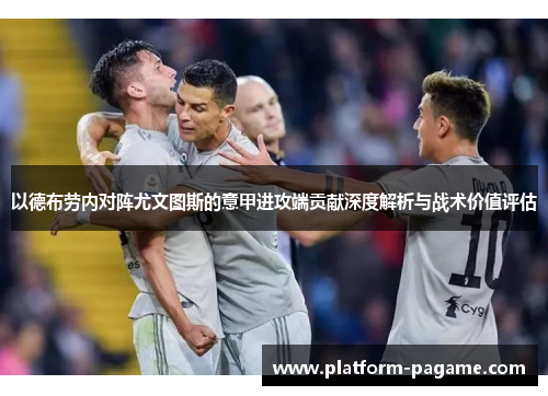 以德布劳内对阵尤文图斯的意甲进攻端贡献深度解析与战术价值评估