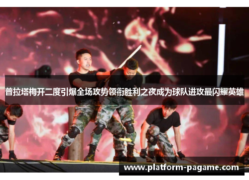 普拉塔梅开二度引爆全场攻势领衔胜利之夜成为球队进攻最闪耀英雄 普拉塔梅开二度引爆全场攻势领衔胜利之夜成为球队进攻最闪耀英雄