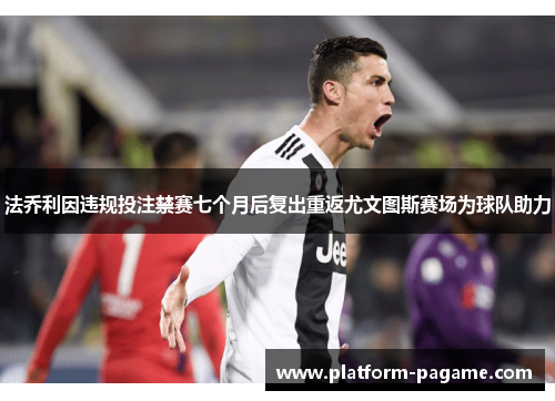 法乔利因违规投注禁赛七个月后复出重返尤文图斯赛场为球队助力 法乔利因违规投注禁赛七个月后复出重返尤文图斯赛场为球队助力