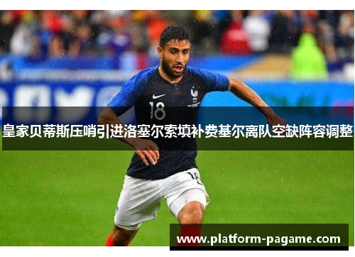 皇家贝蒂斯压哨引进洛塞尔索填补费基尔离队空缺阵容调整 皇家贝蒂斯压哨引进洛塞尔索填补费基尔离队空缺阵容调整