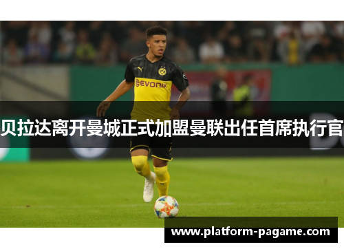 贝拉达离开曼城正式加盟曼联出任首席执行官