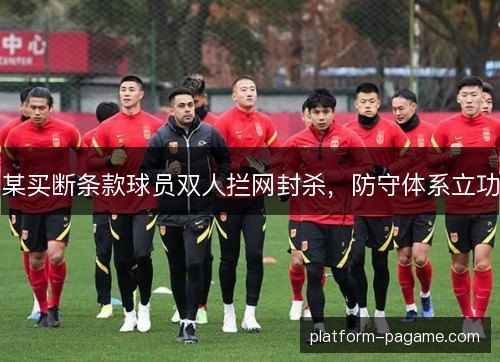 某买断条款球员双人拦网封杀,防守体系立功 某买断条款球员双人拦网封杀,防守体系立功