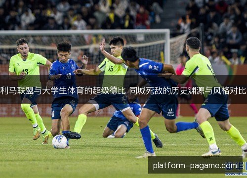 利马联盟与大学生体育的超级德比 同城死敌的历史渊源与风格对比