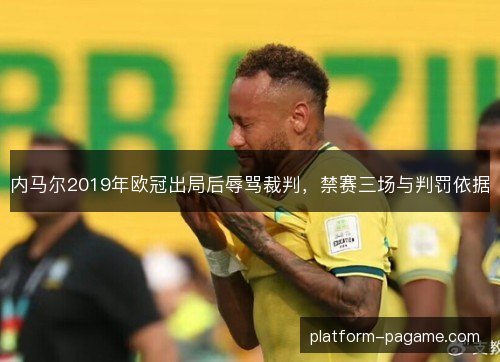 内马尔2019年欧冠出局后辱骂裁判，禁赛三场与判罚依据